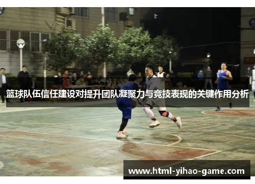 篮球队伍信任建设对提升团队凝聚力与竞技表现的关键作用分析 篮球队伍信任建设对提升团队凝聚力与竞技表现的关键作用分析