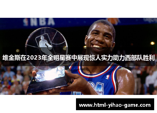 维金斯在2023年全明星赛中展现惊人实力助力西部队胜利 维金斯在2023年全明星赛中展现惊人实力助力西部队胜利