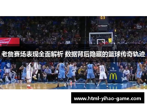 老詹赛场表现全面解析 数据背后隐藏的篮球传奇轨迹 老詹赛场表现全面解析 数据背后隐藏的篮球传奇轨迹