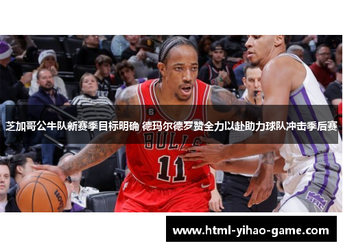 芝加哥公牛队新赛季目标明确 德玛尔德罗赞全力以赴助力球队冲击季后赛 芝加哥公牛队新赛季目标明确 德玛尔德罗赞全力以赴助力球队冲击季后赛