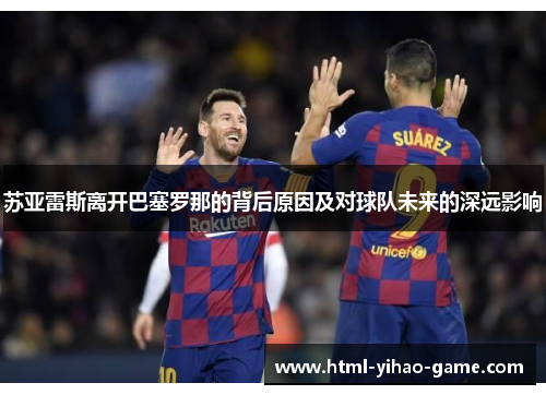 苏亚雷斯离开巴塞罗那的背后原因及对球队未来的深远影响 苏亚雷斯离开巴塞罗那的背后原因及对球队未来的深远影响