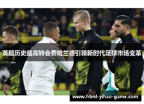 英超历史最高转会费哈兰德引领新时代足球市场变革 英超历史最高转会费哈兰德引领新时代足球市场变革