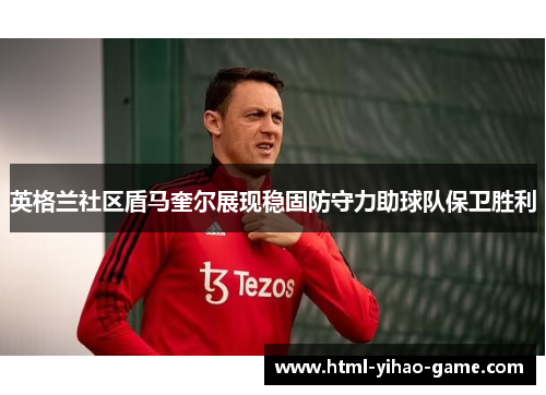 英格兰社区盾马奎尔展现稳固防守力助球队保卫胜利