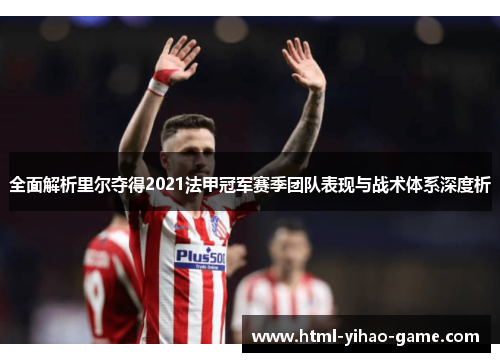 全面解析里尔夺得2021法甲冠军赛季团队表现与战术体系深度析