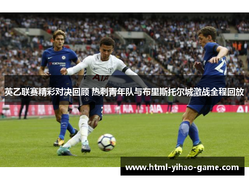 英乙联赛精彩对决回顾 热刺青年队与布里斯托尔城激战全程回放