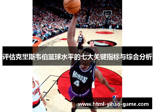评估克里斯韦伯篮球水平的七大关键指标与综合分析