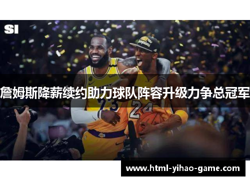 詹姆斯降薪续约助力球队阵容升级力争总冠军 詹姆斯降薪续约助力球队阵容升级力争总冠军